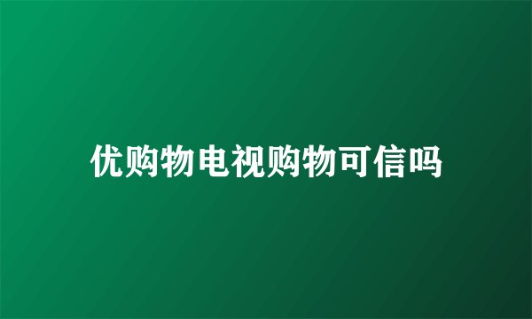 优购物电视购物可信吗