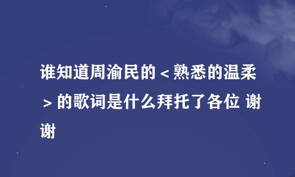 谁知道周渝民的＜熟悉的温柔＞的歌词是什么拜托了各位 谢谢
