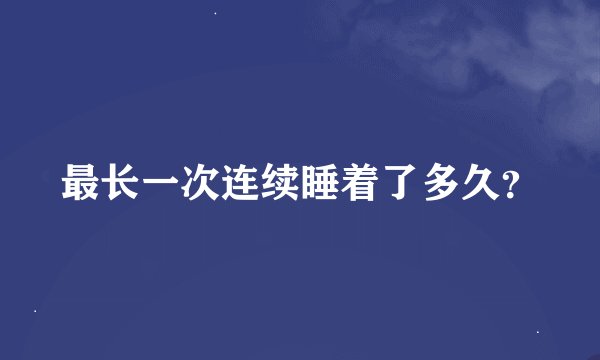 最长一次连续睡着了多久？