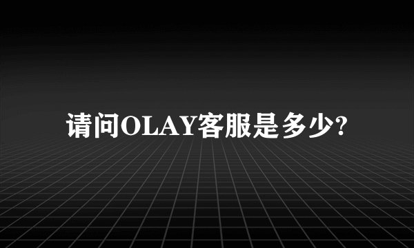 请问OLAY客服是多少?