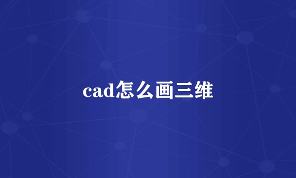 cad怎么画三维
