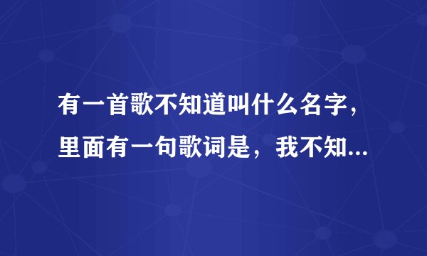 有一首歌不知道叫什么名字，里面有一句歌词是，我不知道什么时候开始喜欢着你。谁能帮忙一下？谢了