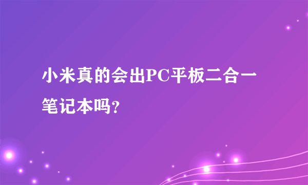 小米真的会出PC平板二合一笔记本吗？