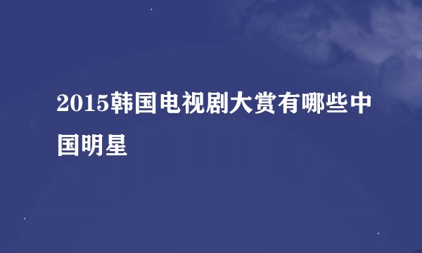 2015韩国电视剧大赏有哪些中国明星