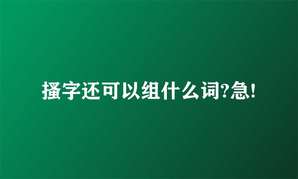 搔字还可以组什么词?急!