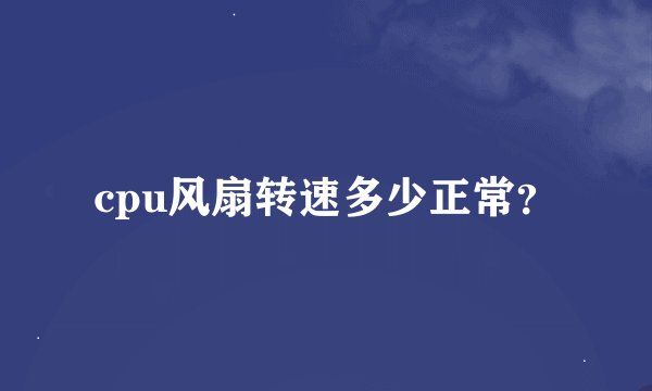 cpu风扇转速多少正常？