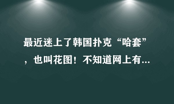 最近迷上了韩国扑克“哈套”，也叫花图！不知道网上有玩的地方没有！