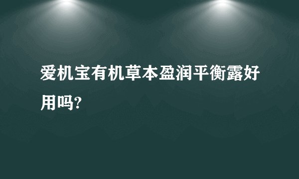 爱机宝有机草本盈润平衡露好用吗?