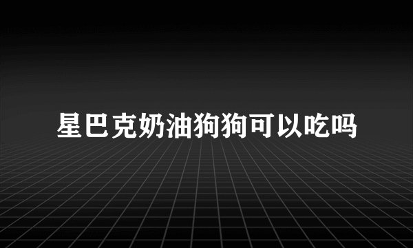 星巴克奶油狗狗可以吃吗