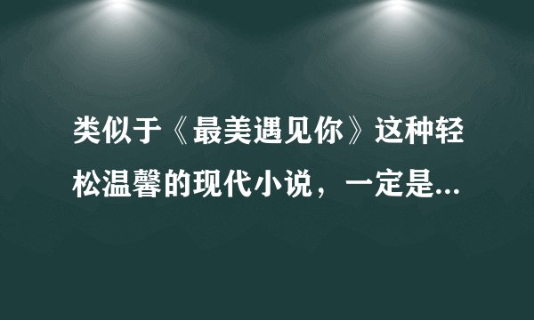 类似于《最美遇见你》这种轻松温馨的现代小说，一定是大家亲自看过的，发邮箱1184322886@qq.com