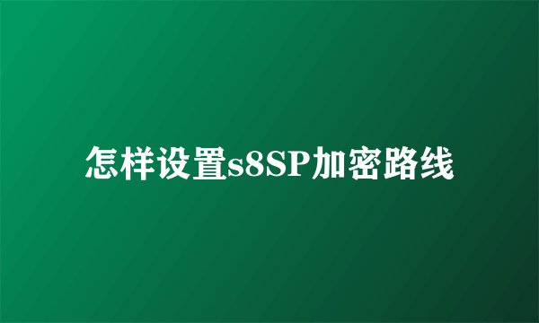 怎样设置s8SP加密路线
