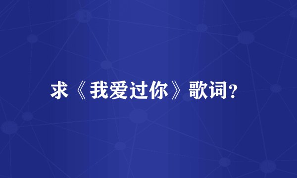 求《我爱过你》歌词？