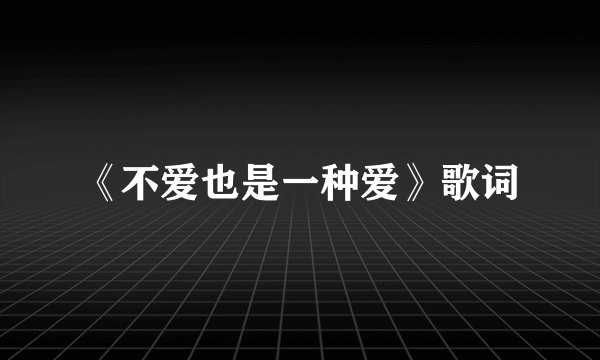 《不爱也是一种爱》歌词