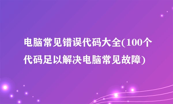 电脑常见错误代码大全(100个代码足以解决电脑常见故障)