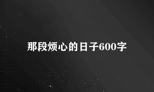那段烦心的日子600字