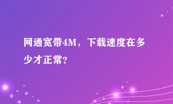 网通宽带4M，下载速度在多少才正常？