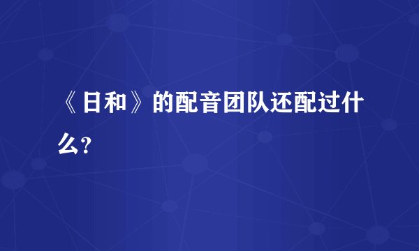 《日和》的配音团队还配过什么？
