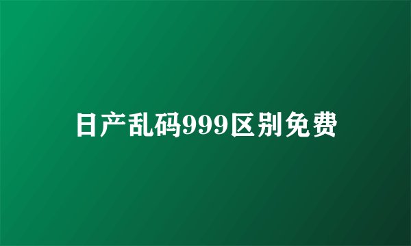 日产乱码999区别免费