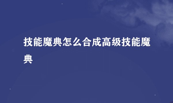 技能魔典怎么合成高级技能魔典