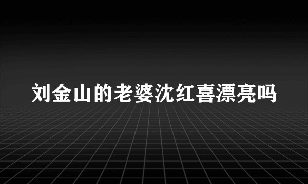 刘金山的老婆沈红喜漂亮吗