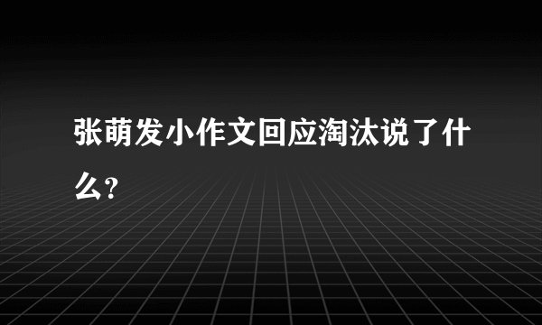 张萌发小作文回应淘汰说了什么？