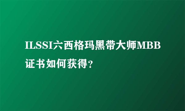 ILSSI六西格玛黑带大师MBB证书如何获得？
