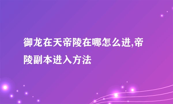 御龙在天帝陵在哪怎么进,帝陵副本进入方法
