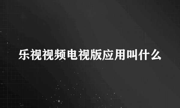 乐视视频电视版应用叫什么