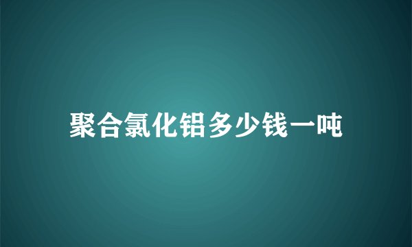聚合氯化铝多少钱一吨