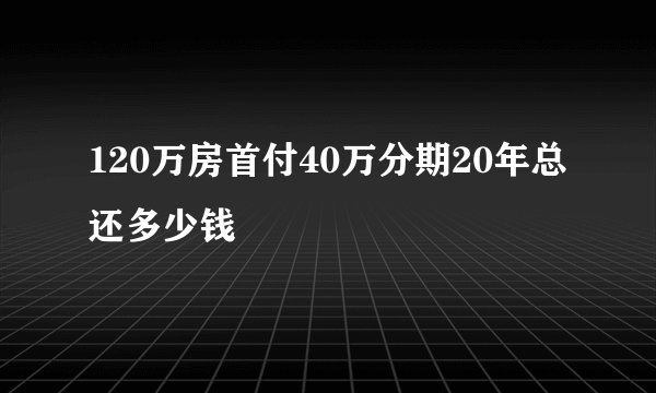 120万房首付40万分期20年总还多少钱