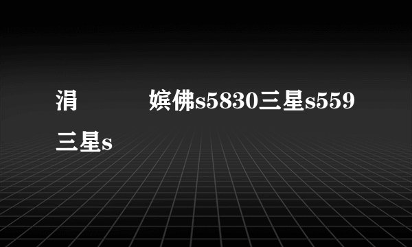 涓夋槦鍨嫔佛s5830三星s559三星s