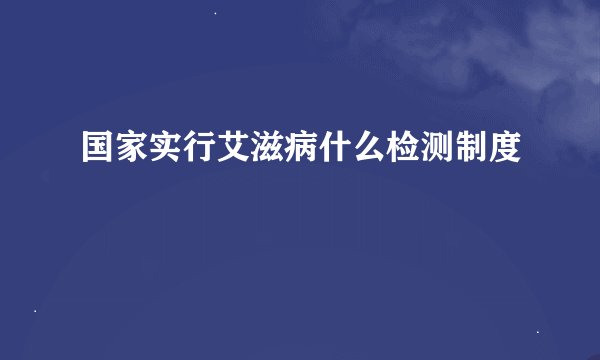 国家实行艾滋病什么检测制度