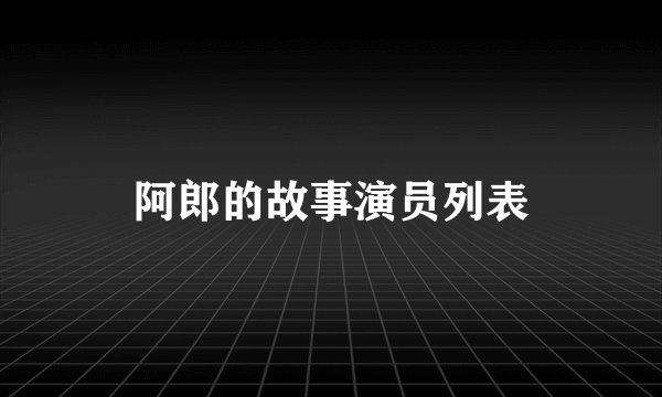 阿郎的故事演员列表