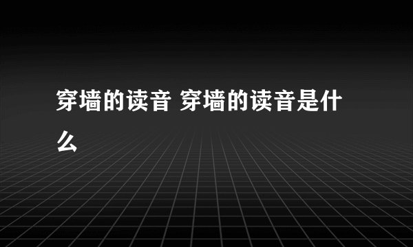 穿墙的读音 穿墙的读音是什么