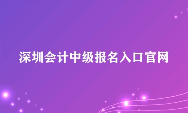 深圳会计中级报名入口官网