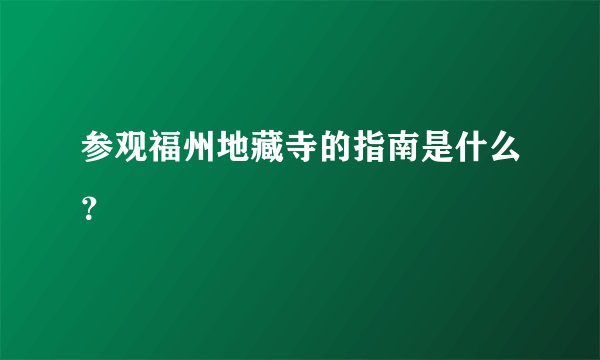 参观福州地藏寺的指南是什么？