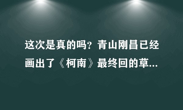 这次是真的吗？青山刚昌已经画出了《柯南》最终回的草稿，对此你有何期待？
