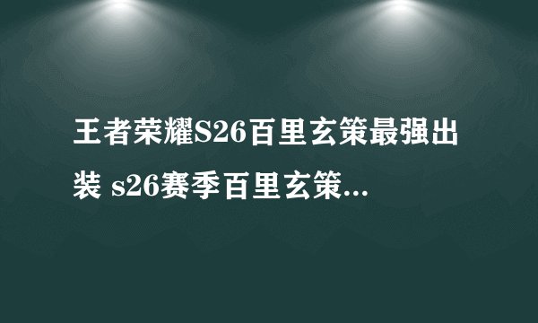 王者荣耀S26百里玄策最强出装 s26赛季百里玄策怎么出装