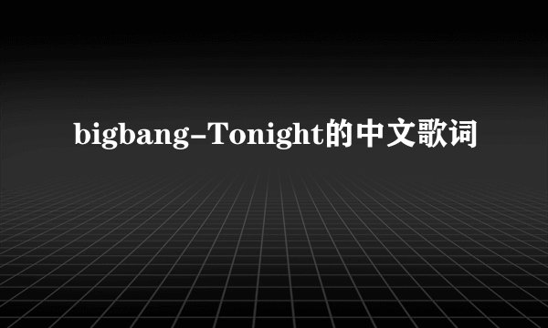 bigbang-Tonight的中文歌词