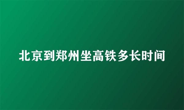 北京到郑州坐高铁多长时间