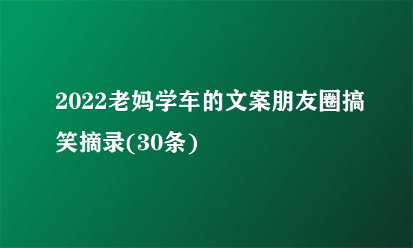 2022老妈学车的文案朋友圈搞笑摘录(30条)