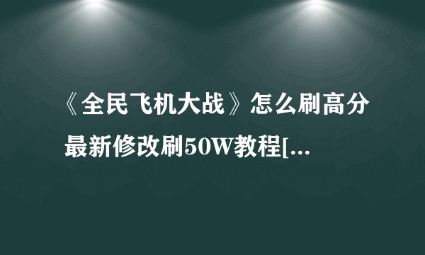 《全民飞机大战》怎么刷高分 最新修改刷50W教程[图]-手游攻略-游戏鸟手游网