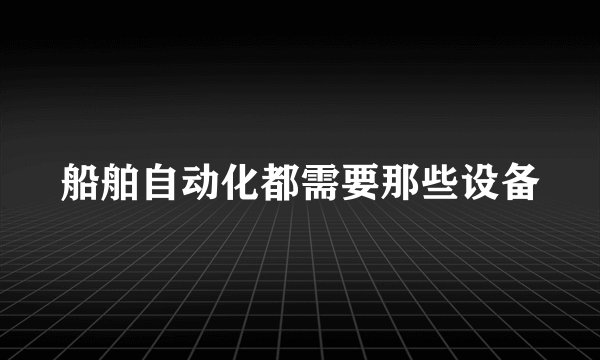 船舶自动化都需要那些设备