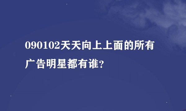 090102天天向上上面的所有广告明星都有谁？