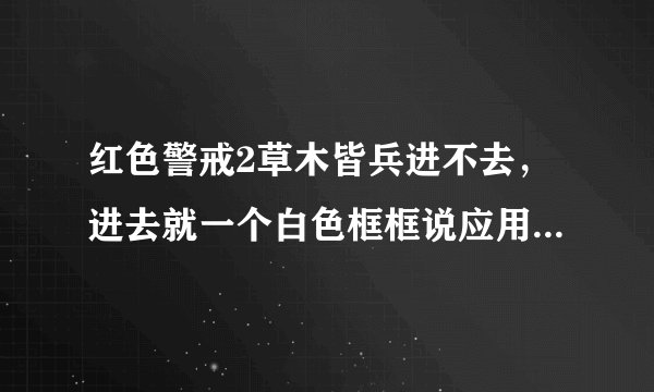 红色警戒2草木皆兵进不去,进去就一个白色框框说应用程序错误,兼容性所有的都不行啊,我家XP系统,求高手