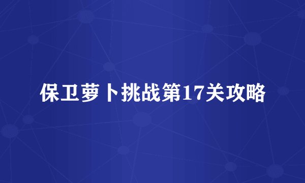 保卫萝卜挑战第17关攻略