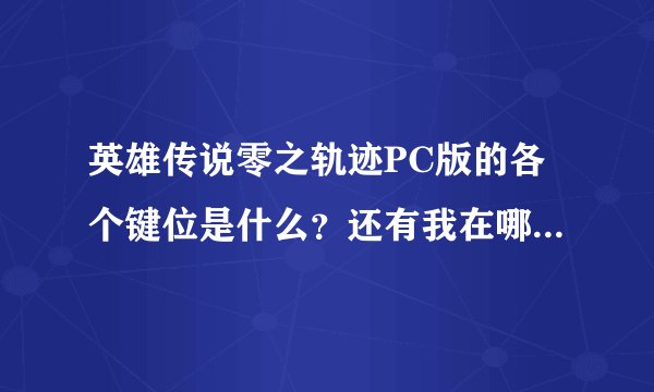 英雄传说零之轨迹PC版的各个键位是什么？还有我在哪才能存档啊？