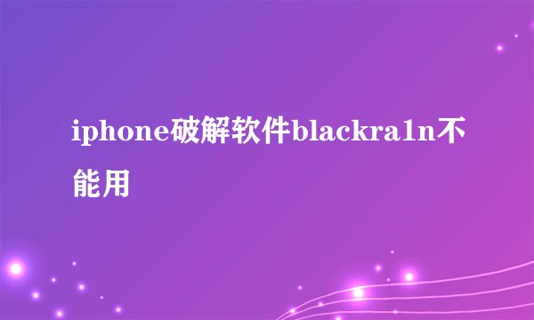iphone破解软件blackra1n不能用