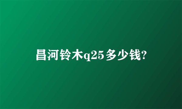 昌河铃木q25多少钱?