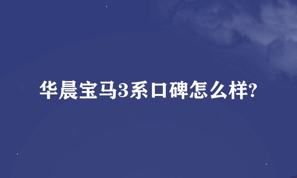 华晨宝马3系口碑怎么样?